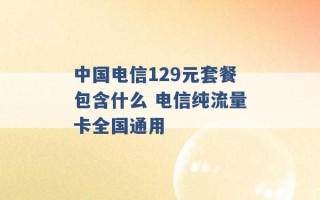 中国电信129元套餐包含什么 电信纯流量卡全国通用 