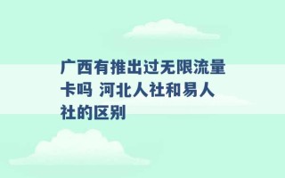 广西有推出过无限流量卡吗 河北人社和易人社的区别 