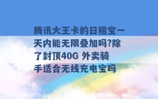 腾讯大王卡的日租宝一天内能无限叠加吗?除了封顶40G 外卖骑手适合无线充电宝吗 