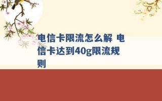 电信卡限流怎么解 电信卡达到40g限流规则 