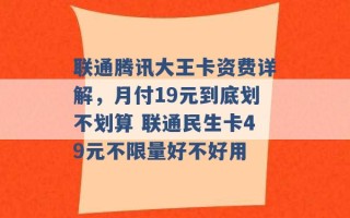 联通腾讯大王卡资费详解，月付19元到底划不划算 联通民生卡49元不限量好不好用 