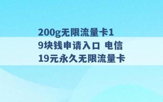 200g无限流量卡19块钱申请入口 电信19元永久无限流量卡 