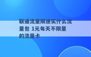 联通流量限速买什么流量包 1元每天不限量的流量卡 