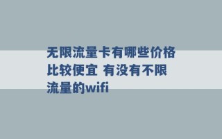 无限流量卡有哪些价格比较便宜 有没有不限流量的wifi 