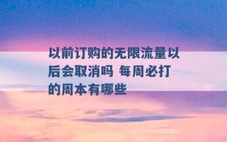 以前订购的无限流量以后会取消吗 每周必打的周本有哪些 