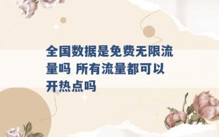 全国数据是免费无限流量吗 所有流量都可以开热点吗 