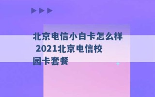 北京电信小白卡怎么样 2021北京电信校园卡套餐 