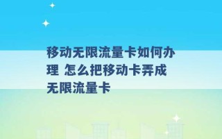 移动无限流量卡如何办理 怎么把移动卡弄成无限流量卡 