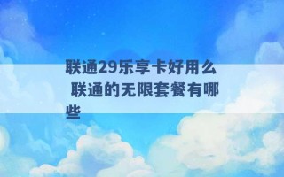 联通29乐享卡好用么 联通的无限套餐有哪些 