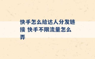 快手怎么给达人分发链接 快手不限流量怎么弄 