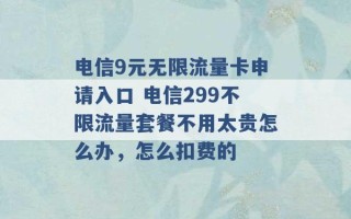 电信9元无限流量卡申请入口 电信299不限流量套餐不用太贵怎么办，怎么扣费的 