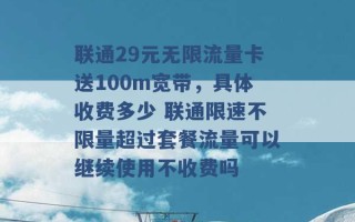 联通29元无限流量卡送100m宽带，具体收费多少 联通限速不限量超过套餐流量可以继续使用不收费吗 