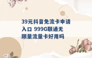 39元抖音免流卡申请入口 999G联通无限量流量卡好用吗 