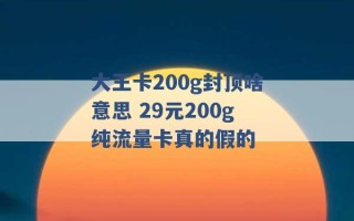 大王卡200g封顶啥意思 29元200g纯流量卡真的假的 