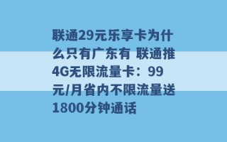 联通29元乐享卡为什么只有广东有 联通推4G无限流量卡：99元/月省内不限流量送1800分钟通话 