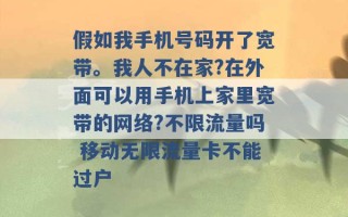 假如我手机号码开了宽带。我人不在家?在外面可以用手机上家里宽带的网络?不限流量吗 移动无限流量卡不能过户 