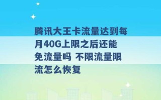 腾讯大王卡流量达到每月40G上限之后还能免流量吗 不限流量限流怎么恢复 