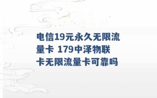 电信19元永久无限流量卡 179中泽物联卡无限流量卡可靠吗 