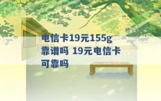 电信卡19元155g靠谱吗 19元电信卡可靠吗 