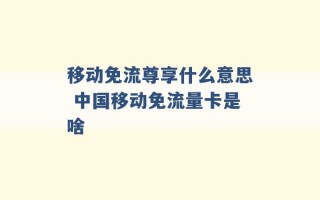 移动免流尊享什么意思 中国移动免流量卡是啥 