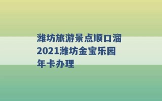 潍坊旅游景点顺口溜 2021潍坊金宝乐园年卡办理 