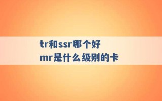 tr和ssr哪个好 mr是什么级别的卡 