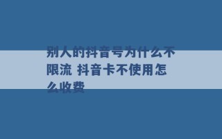 别人的抖音号为什么不限流 抖音卡不使用怎么收费 