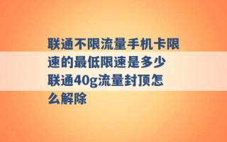 联通不限流量手机卡限速的最低限速是多少 联通40g流量封顶怎么解除 