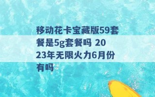 移动花卡宝藏版59套餐是5g套餐吗 2023年无限火力6月份有吗 