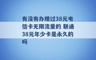 有没有办理过38元电信卡无限流量的 联通38元年少卡是永久的吗 