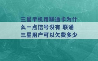 三星手机用联通卡为什么一点信号没有 联通三星用户可以欠费多少 