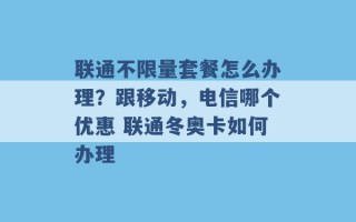 联通不限量套餐怎么办理？跟移动，电信哪个优惠 联通冬奥卡如何办理 