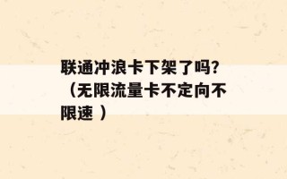 联通冲浪卡下架了吗？（无限流量卡不定向不限速 ）