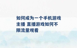 如何成为一个手机游戏主播 直播游戏如何不限流量观看 