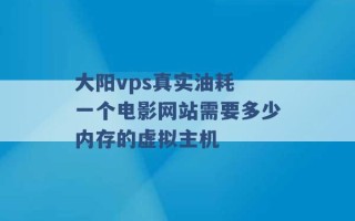 大阳vps真实油耗 一个电影网站需要多少内存的虚拟主机 