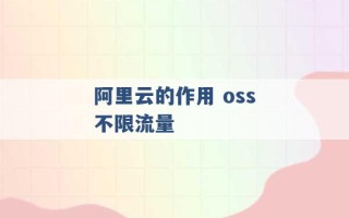 阿里云的作用 oss不限流量 