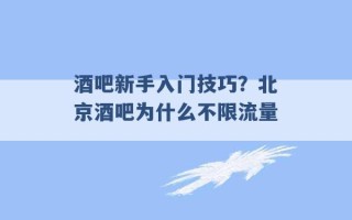 酒吧新手入门技巧？北京酒吧为什么不限流量 