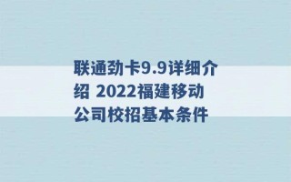 联通劲卡9.9详细介绍 2022福建移动公司校招基本条件 