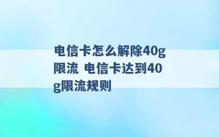 电信卡怎么解除40g限流 电信卡达到40g限流规则 