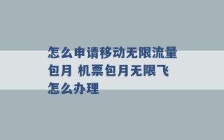 怎么申请移动无限流量包月 机票包月无限飞怎么办理 