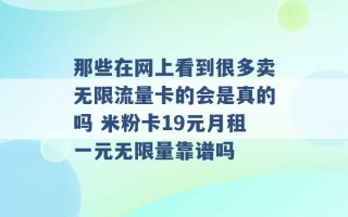 那些在网上看到很多卖无限流量卡的会是真的吗 米粉卡19元月租一元无限量靠谱吗 