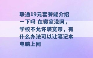 联通19元套餐能介绍一下吗 在寝室没网，学校不允许装宽带，有什么办法可以让笔记本电脑上网 