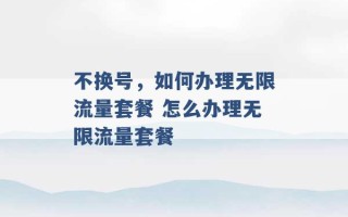 不换号，如何办理无限流量套餐 怎么办理无限流量套餐 