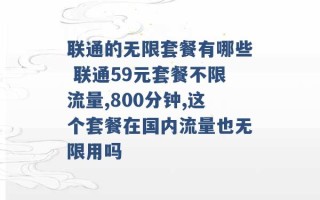 联通的无限套餐有哪些 联通59元套餐不限流量,800分钟,这个套餐在国内流量也无限用吗 