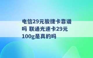 电信29元骏捷卡靠谱吗 联通光速卡29元100g是真的吗 