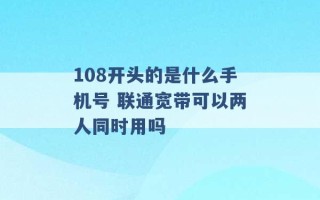 108开头的是什么手机号 联通宽带可以两人同时用吗 