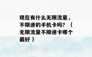 现在有什么无限流量，不限速的手机卡吗？（无限流量不限速卡哪个最好 ）