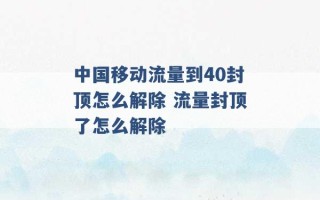 中国移动流量到40封顶怎么解除 流量封顶了怎么解除 