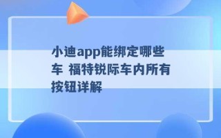 小迪app能绑定哪些车 福特锐际车内所有按钮详解 