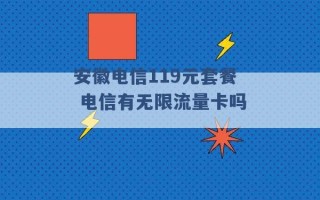 安徽电信119元套餐 电信有无限流量卡吗 